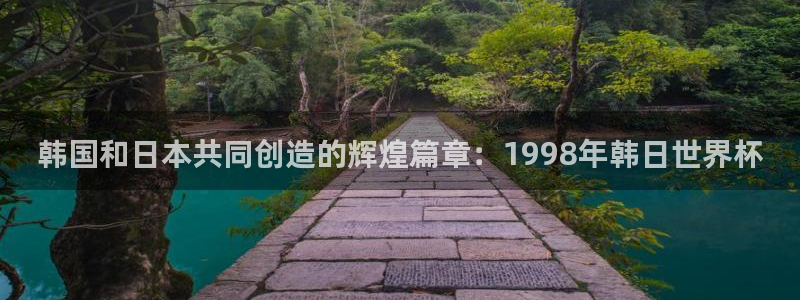 2026年足球世界杯赛程时间表：韩国和日本共同创造的辉煌篇章：1998年韩日世界杯