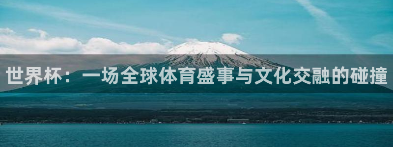 世界杯足球：世界杯：一场全球体育盛事与文化交融的碰撞