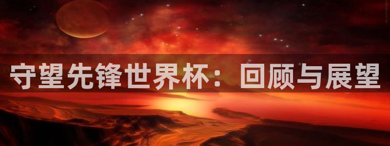 世界杯赛程表2026：守望先锋世界杯：回顾与展望